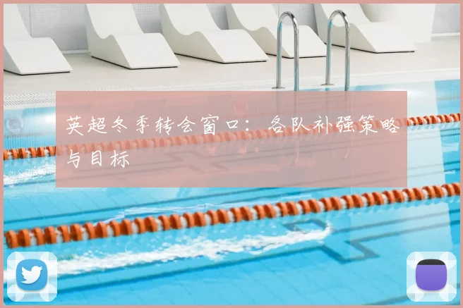英超冬季转会窗口：各队补强策略与目标