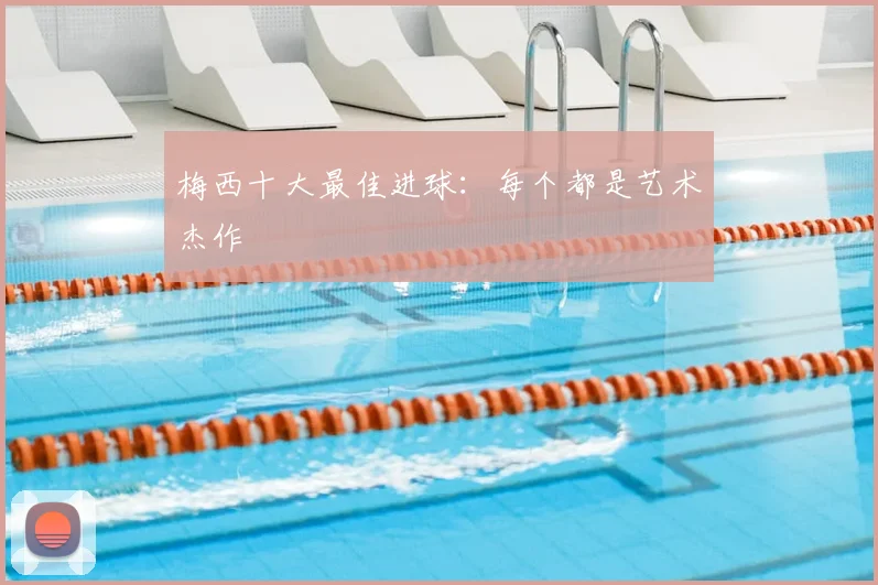 梅西十大最佳进球：每个都是艺术杰作