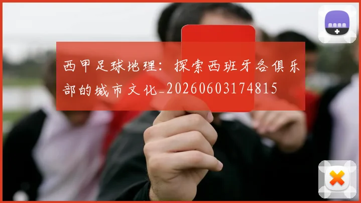 西甲足球地理：探索西班牙各俱乐部的城市文化_20260603174815