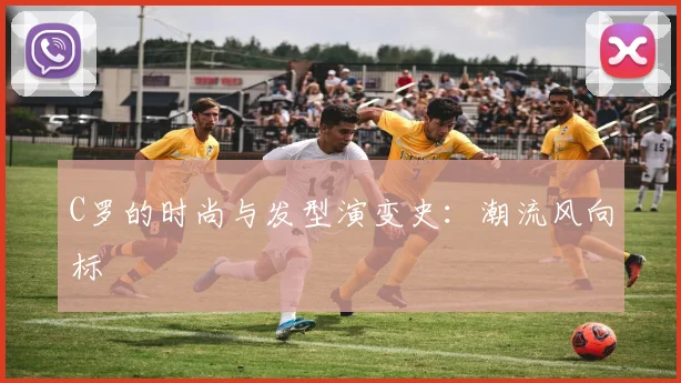 C罗的时尚与发型演变史：潮流风向标