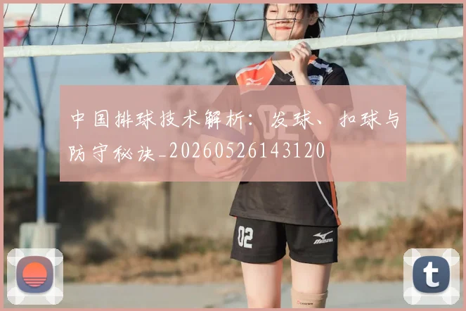 中国排球技术解析:发球、扣球与防守秘诀_20260526143120
