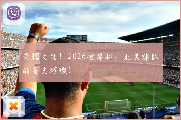 荣耀之路！2026世界杯，北美球队的星光璀璨！