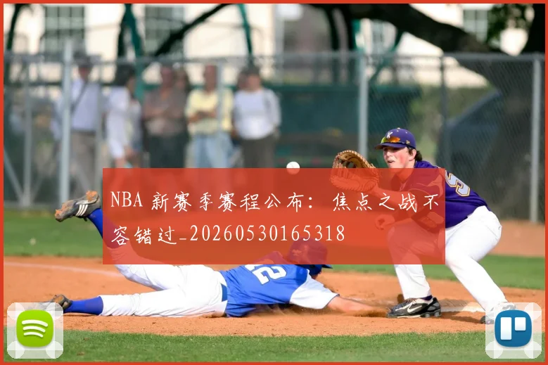 NBA 新赛季赛程公布：焦点之战不容错过_20260530165318