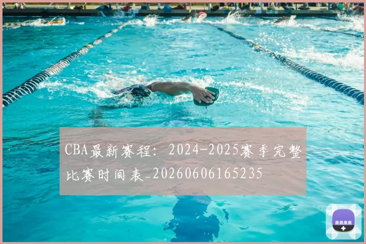 CBA最新赛程：2024-2025赛季完整比赛时间表_20260606165235