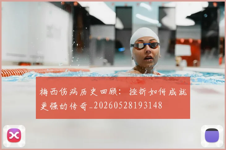 梅西伤病历史回顾：挫折如何成就更强的传奇_20260528193148