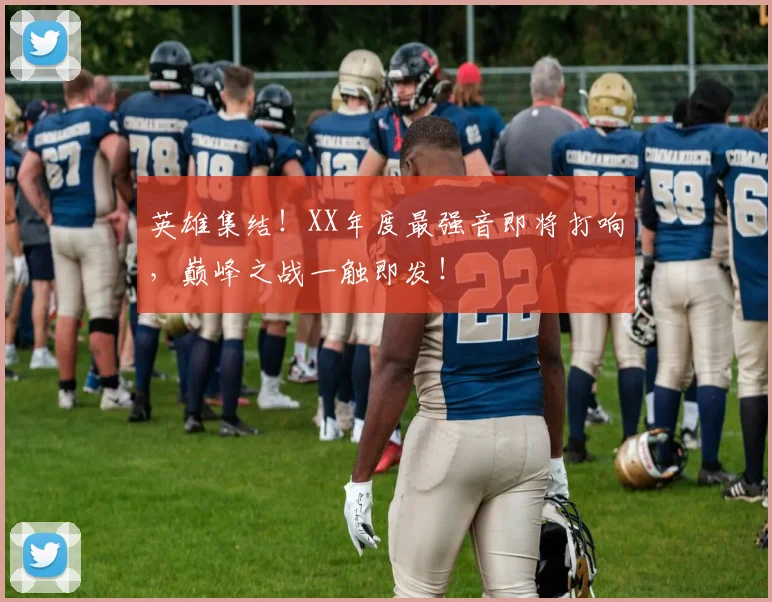 英雄集结！XX年度最强音即将打响，巅峰之战一触即发！