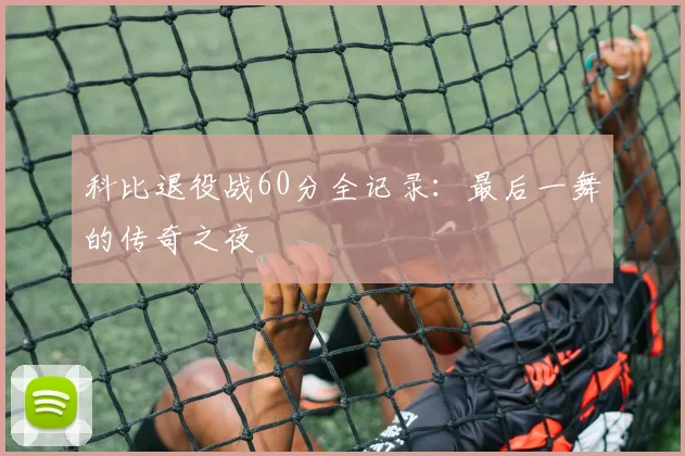 科比退役战60分全记录：最后一舞的传奇之夜