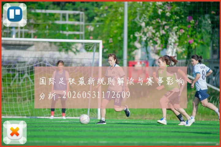 国际足联最新规则解读与赛事影响分析_20260531172609