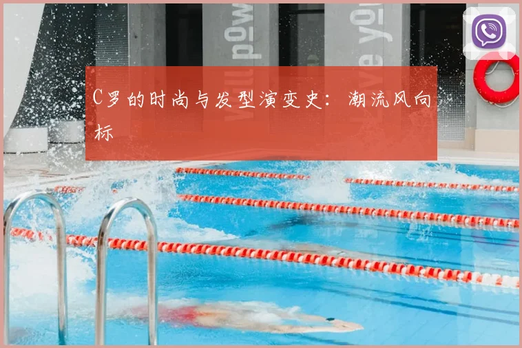 C罗的时尚与发型演变史：潮流风向标